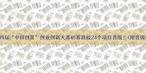 祝贺！第四届“中国创翼”创业创新大赛初赛我校24个项目晋级！(附晋级初赛名单)