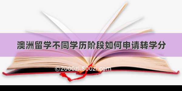 澳洲留学不同学历阶段如何申请转学分