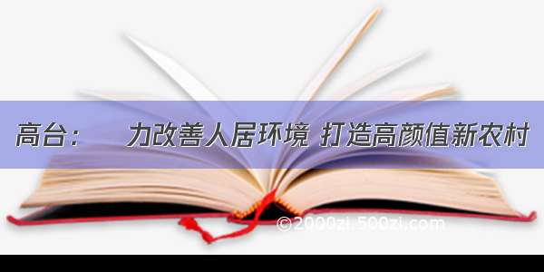 高台：勠力改善人居环境 打造高颜值新农村