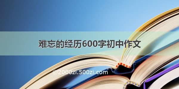 难忘的经历600字初中作文