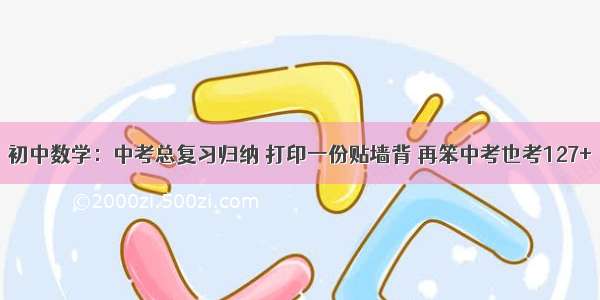 初中数学：中考总复习归纳 打印一份贴墙背 再笨中考也考127+