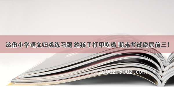 这份小学语文归类练习题 给孩子打印吃透 期末考试稳居前三！