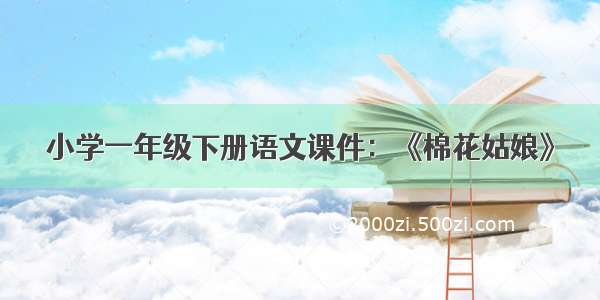 小学一年级下册语文课件：《棉花姑娘》