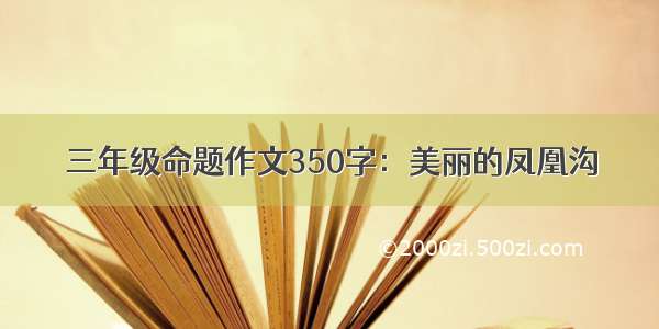 三年级命题作文350字：美丽的凤凰沟