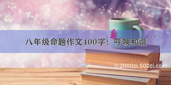 八年级命题作文400字：呼唤和谐