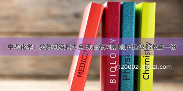 中考化学：总复习资料大全 现在复习刚刚好 建议都收藏一份