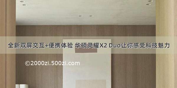 全新双屏交互+便携体验 华硕灵耀X2 Duo让你感受科技魅力