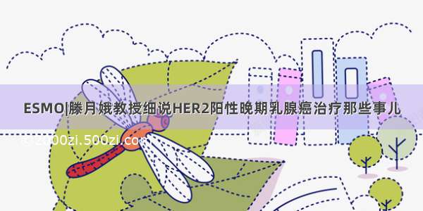 ESMO|滕月娥教授细说HER2阳性晚期乳腺癌治疗那些事儿