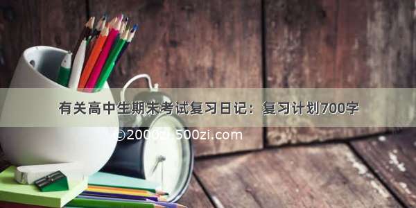 有关高中生期末考试复习日记：复习计划700字