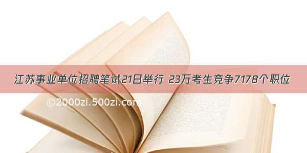 江苏事业单位招聘笔试21日举行 23万考生竞争7178个职位