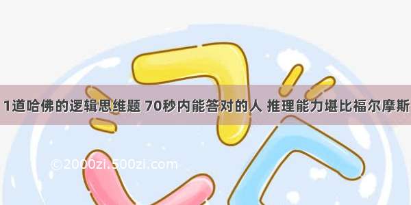 1道哈佛的逻辑思维题 70秒内能答对的人 推理能力堪比福尔摩斯