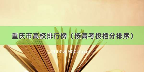 重庆市高校排行榜（按高考投档分排序）