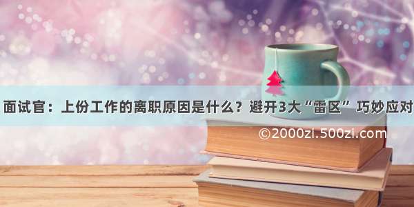 面试官：上份工作的离职原因是什么？避开3大“雷区” 巧妙应对