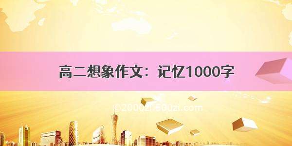 高二想象作文：记忆1000字