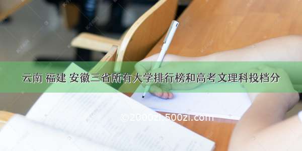 云南 福建 安徽三省所有大学排行榜和高考文理科投档分