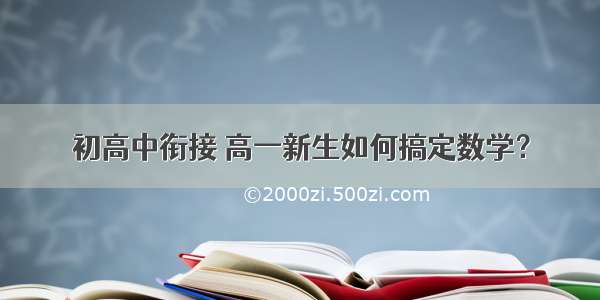 初高中衔接 高一新生如何搞定数学？