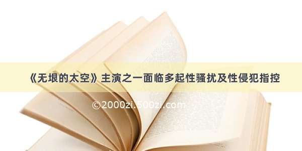 《无垠的太空》主演之一面临多起性骚扰及性侵犯指控