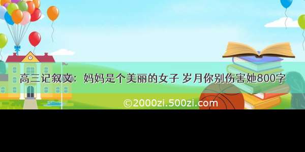 高三记叙文：妈妈是个美丽的女子 岁月你别伤害她800字