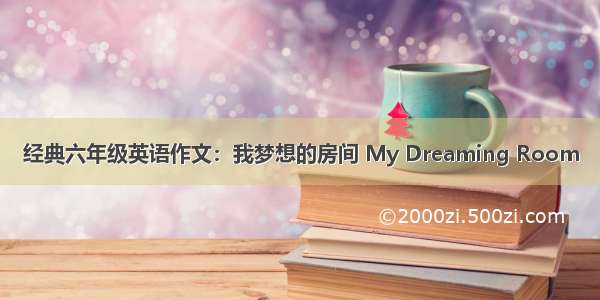 经典六年级英语作文：我梦想的房间 My Dreaming Room