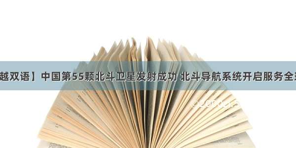 【中越双语】中国第55颗北斗卫星发射成功 北斗导航系统开启服务全球时代