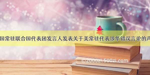 中国常驻联合国代表团发言人发表关于美常驻代表涉华错误言论的声明