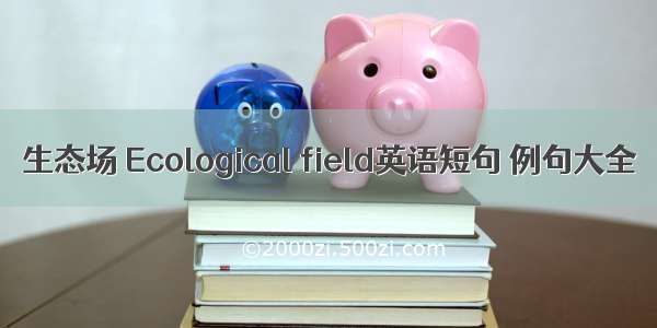 生态场 Ecological field英语短句 例句大全