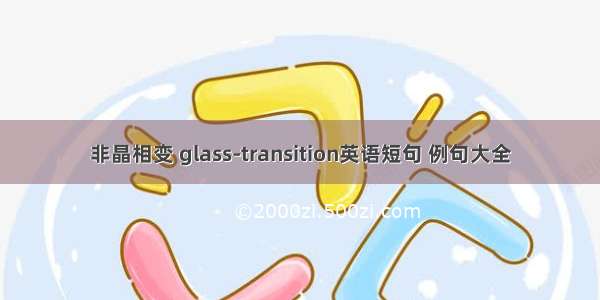 非晶相变 glass-transition英语短句 例句大全