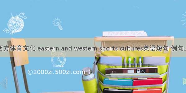 东西方体育文化 eastern and western sports cultures英语短句 例句大全