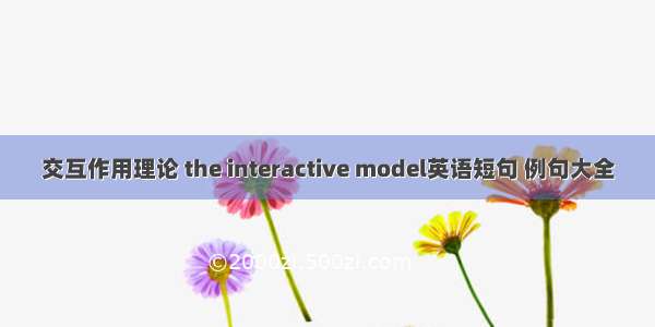 交互作用理论 the interactive model英语短句 例句大全