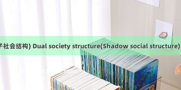 二元社会结构(影子社会结构) Dual society structure(Shadow social structure)英语短句 例句大全