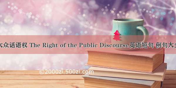 大众话语权 The Right of the Public Discourse英语短句 例句大全