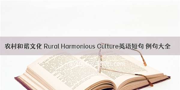 农村和谐文化 Rural Harmonious Culture英语短句 例句大全