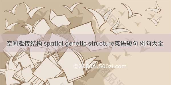 空间遗传结构 spatial genetic structure英语短句 例句大全