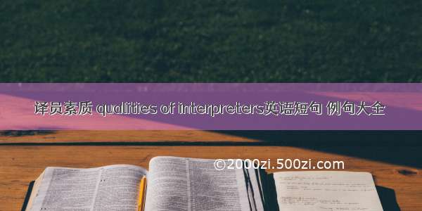 译员素质 qualities of interpreters英语短句 例句大全