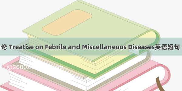 伤寒杂病论 Treatise on Febrile and Miscellaneous Diseases英语短句 例句大全