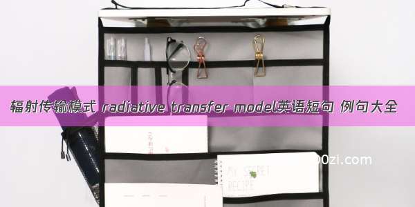 辐射传输模式 radiative transfer model英语短句 例句大全