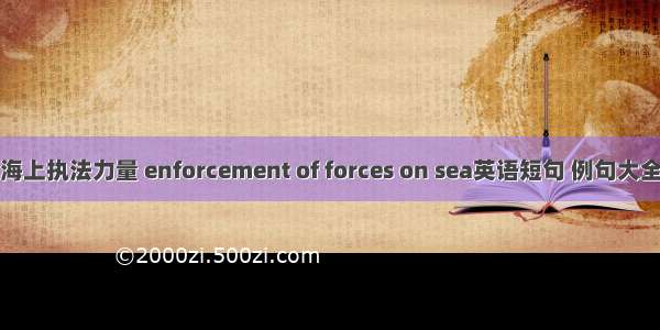 海上执法力量 enforcement of forces on sea英语短句 例句大全