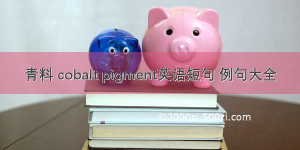 青料 cobalt pigment英语短句 例句大全