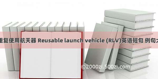 可重复使用航天器 Reusable launch vehicle (RLV)英语短句 例句大全