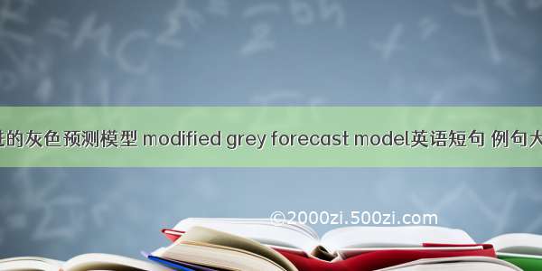 改进的灰色预测模型 modified grey forecast model英语短句 例句大全