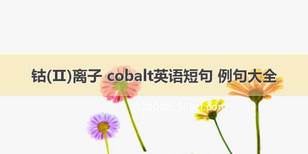钴(Ⅱ)离子 cobalt英语短句 例句大全