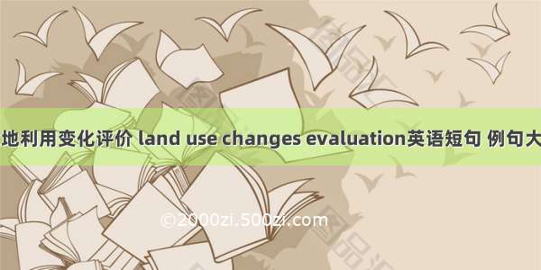 土地利用变化评价 land use changes evaluation英语短句 例句大全