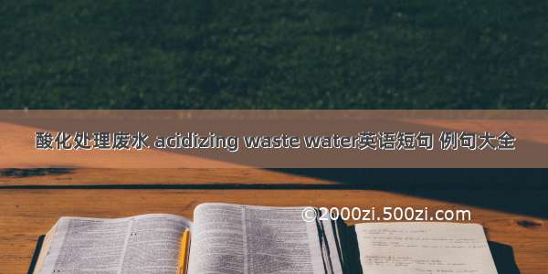 酸化处理废水 acidizing waste water英语短句 例句大全