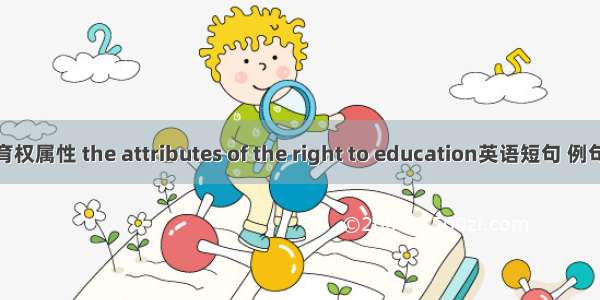受教育权属性 the attributes of the right to education英语短句 例句大全