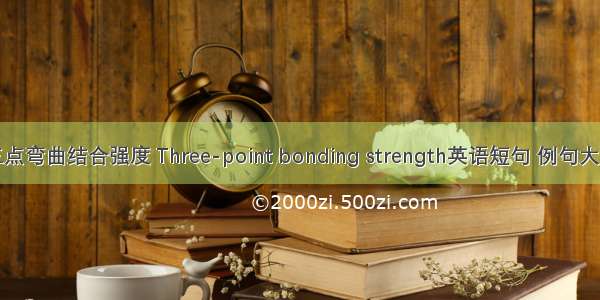 三点弯曲结合强度 Three-point bonding strength英语短句 例句大全