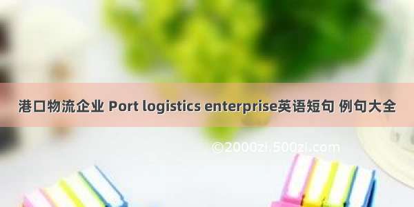 港口物流企业 Port logistics enterprise英语短句 例句大全