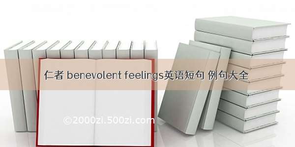 仁者 benevolent feelings英语短句 例句大全