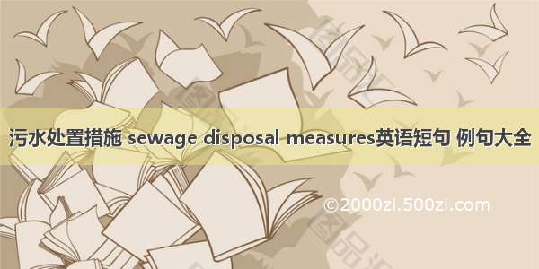 污水处置措施 sewage disposal measures英语短句 例句大全