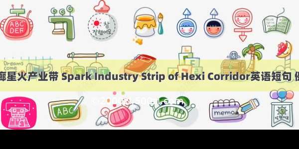 河西走廊星火产业带 Spark Industry Strip of Hexi Corridor英语短句 例句大全