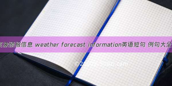 气象预报信息 weather forecast information英语短句 例句大全